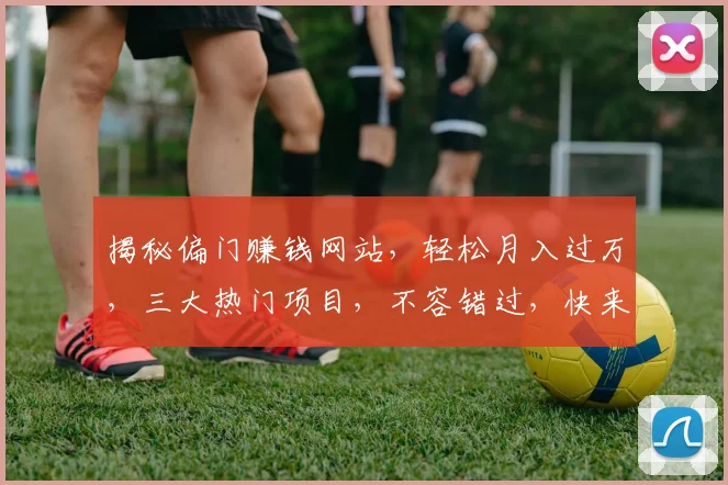 揭秘偏门赚钱网站，轻松月入过万，三大热门项目，不容错过，快来加入